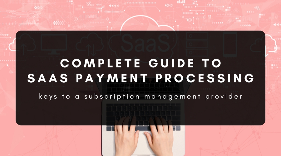 Everything You Need to Know About SaaS Payment Processing in 2023