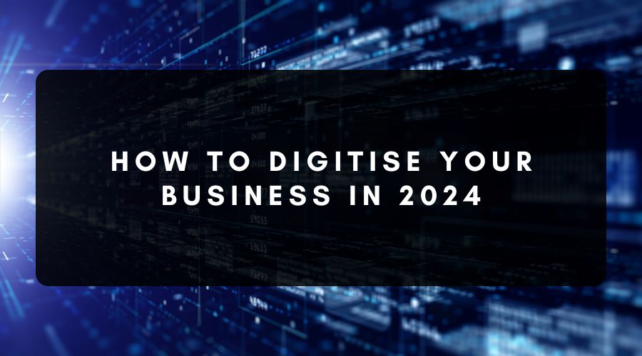 How to Digitise Your Business in 2024