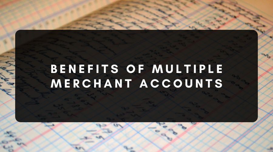 The Benefits of Having Multiple Merchant Accounts