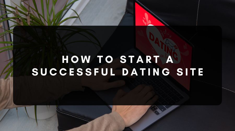 How to Start a Successful Dating Site