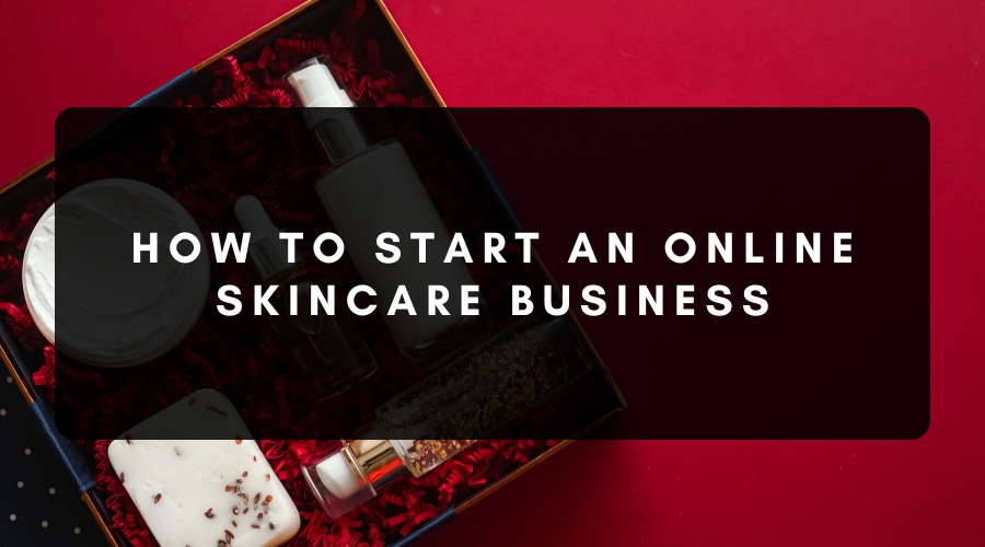 How to Start a Skincare Business Online