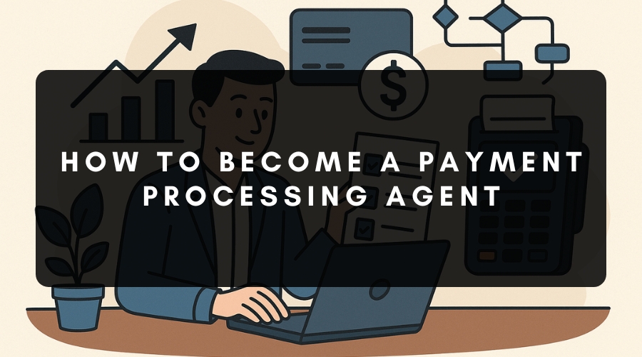 How to Become a Payment Processing Agent